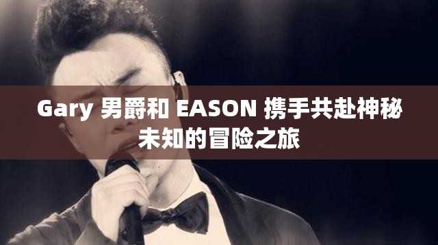 Gary 男爵和 EASON 携手共赴神秘未知的冒险之旅