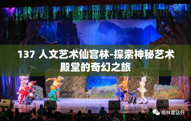 137 人文艺术仙宫林-探索神秘艺术殿堂的奇幻之旅