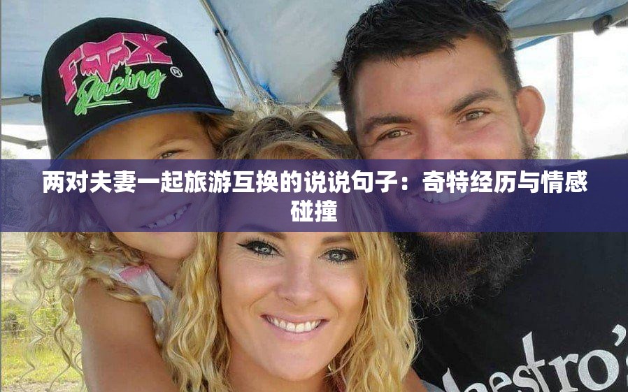 两对夫妻一起旅游互换的说说句子：奇特经历与情感碰撞