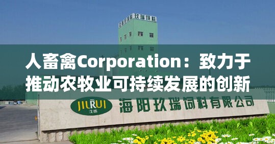 人畜禽Corporation：致力于推动农牧业可持续发展的创新力量