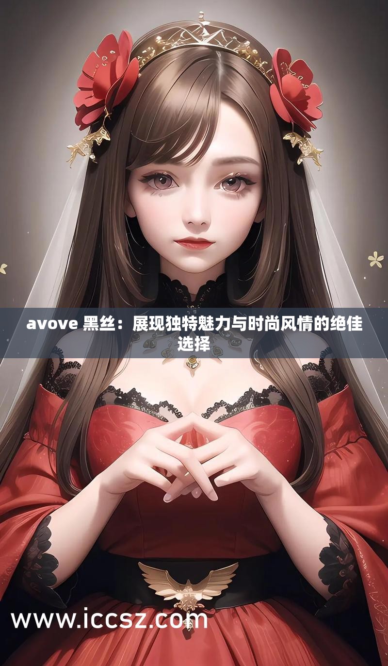 avove 黑丝：展现独特魅力与时尚风情的绝佳选择