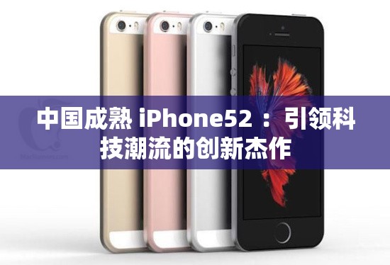 中国成熟 iPhone52 ：引领科技潮流的创新杰作