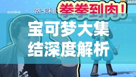 宝可梦大集结深度解析，路卡利欧高效打法全攻略，助你称霸战场赢得荣耀