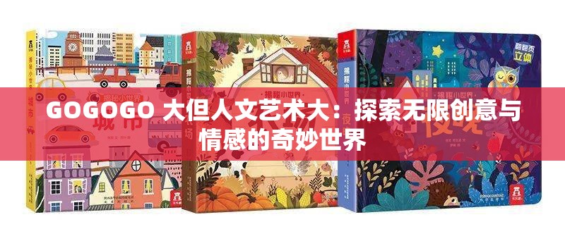 GOGOGO 大但人文艺术大：探索无限创意与情感的奇妙世界