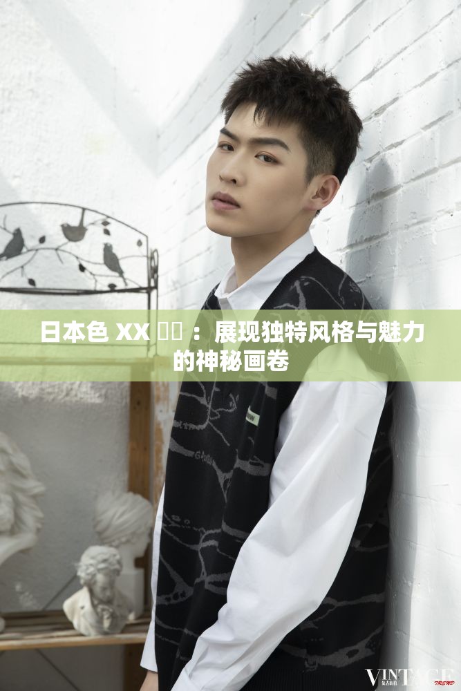 日本色 XX 乂乂 ：展现独特风格与魅力的神秘画卷