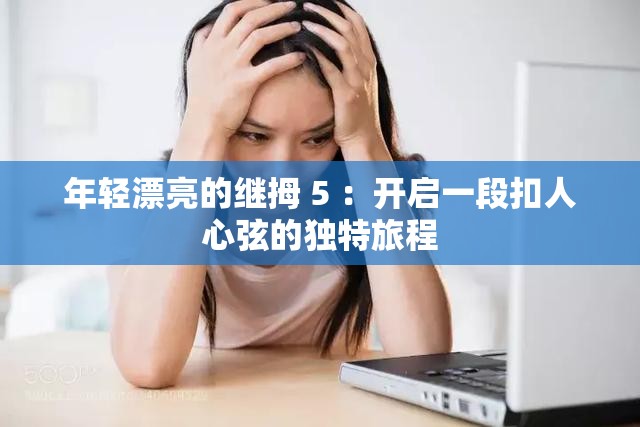 年轻漂亮的继拇 5 ：开启一段扣人心弦的独特旅程