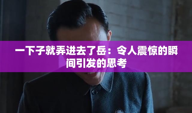 一下子就弄进去了岳：令人震惊的瞬间引发的思考