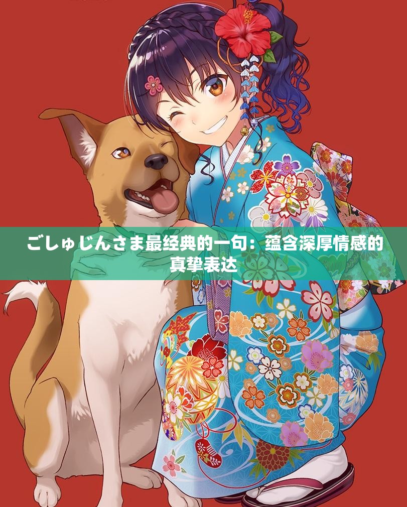 ごしゅじんさま最经典的一句：蕴含深厚情感的真挚表达