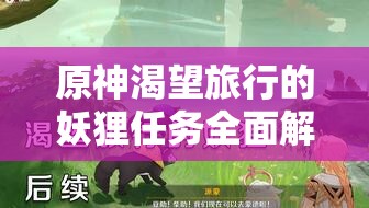 原神渴望旅行的妖狸任务全面解析，解锁秘境挑战，攻略技巧助你赢取丰厚游戏奖励