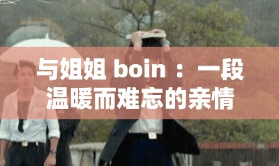与姐姐 boin ：一段温暖而难忘的亲情故事