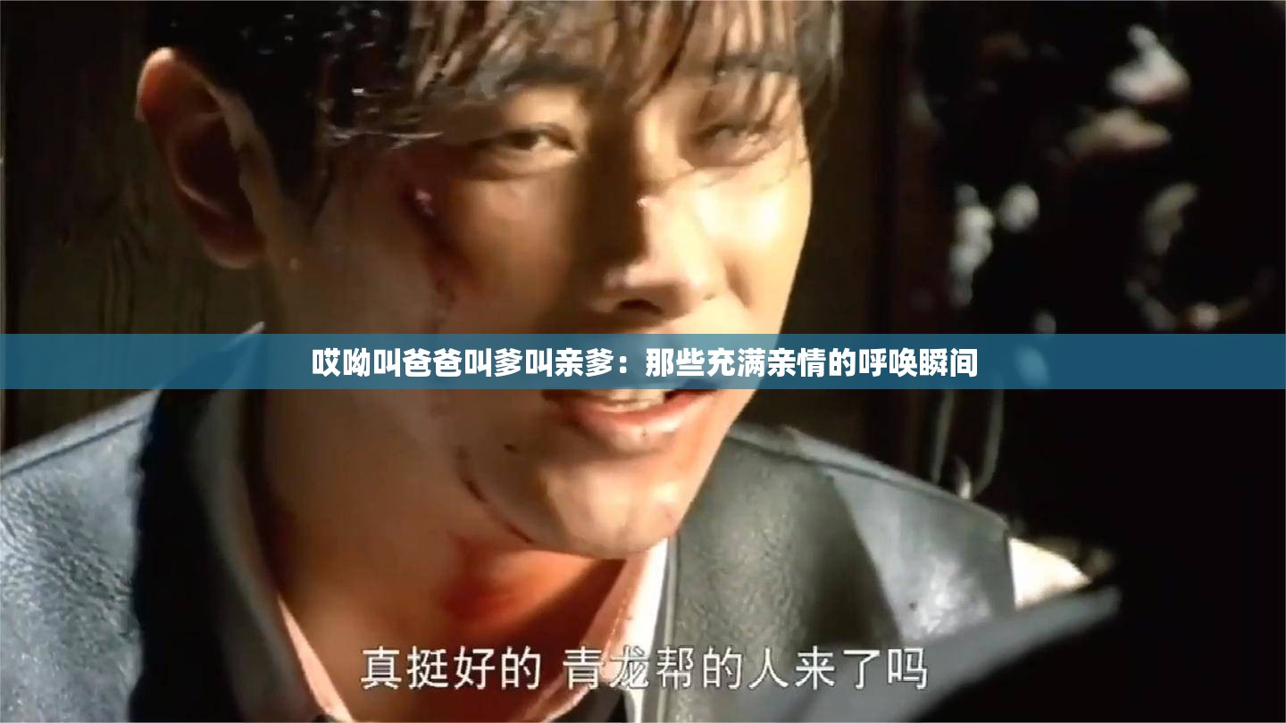 哎呦叫爸爸叫爹叫亲爹：那些充满亲情的呼唤瞬间