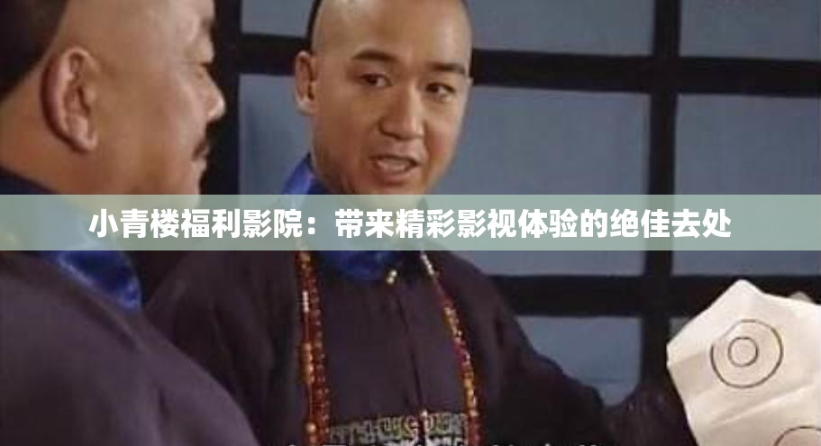 小青楼福利影院：带来精彩影视体验的绝佳去处