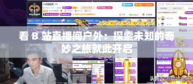 看 B 站直播间户外：探索未知的奇妙之旅就此开启