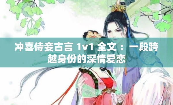 冲喜侍妾古言 1v1 全文 ：一段跨越身份的深情爱恋