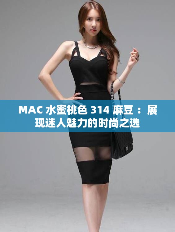 MAC 水蜜桃色 314 麻豆 ：展现迷人魅力的时尚之选