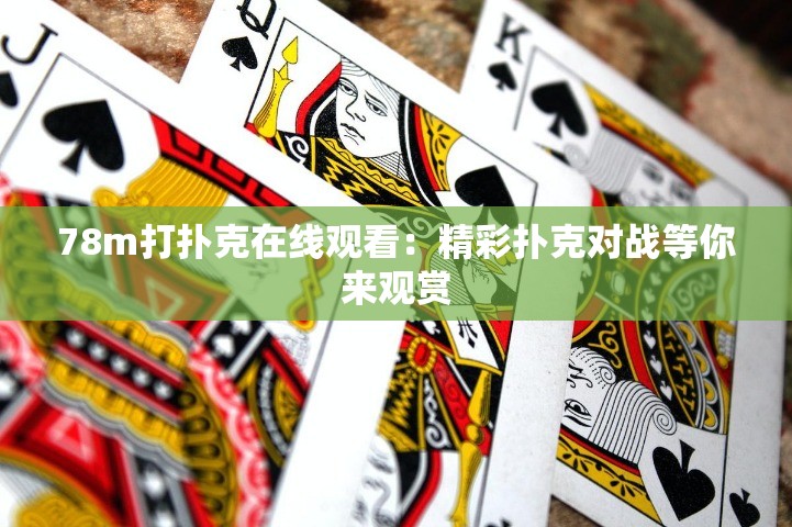 78m打扑克在线观看：精彩扑克对战等你来观赏