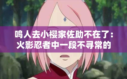 鸣人去小樱家佐助不在了：火影忍者中一段不寻常的相遇