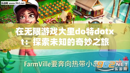 在无限游戏大里do特dotxt：探索未知的奇妙之旅