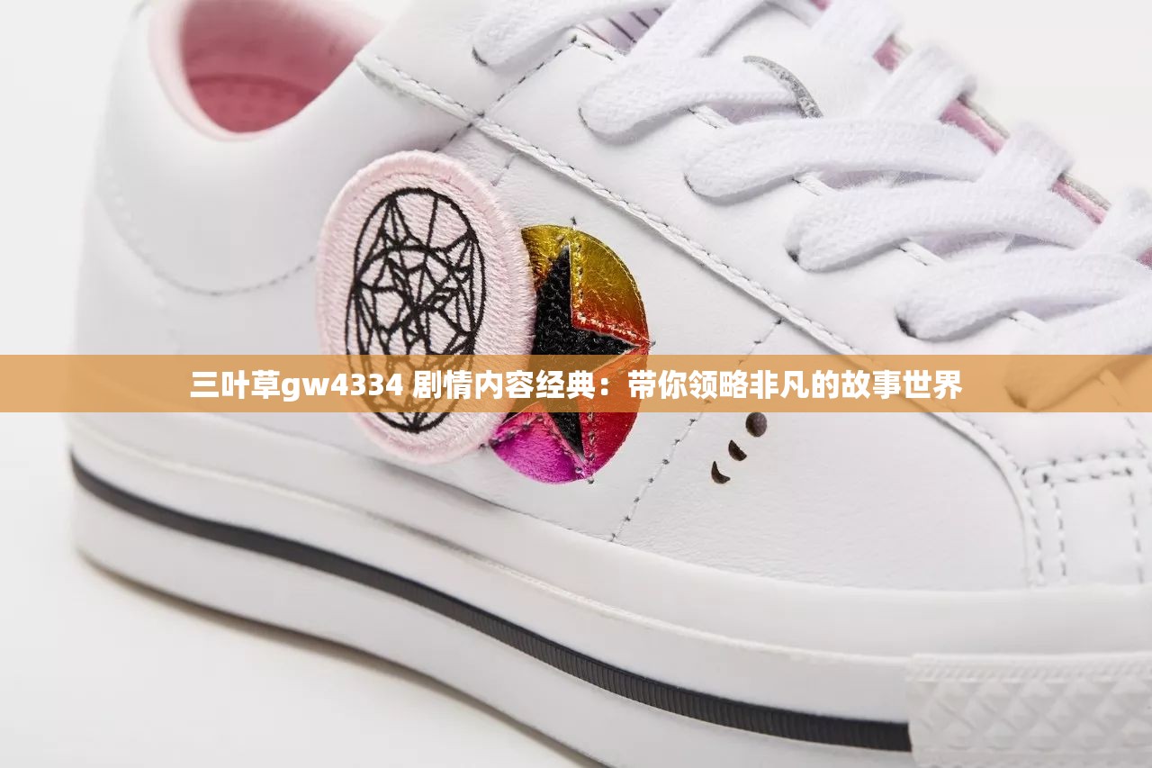 三叶草gw4334 剧情内容经典：带你领略非凡的故事世界