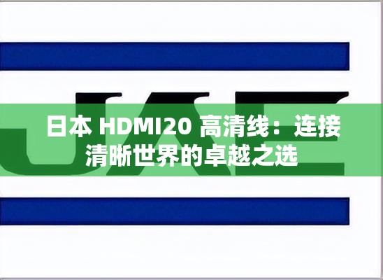 日本 HDMI20 高清线：连接清晰世界的卓越之选