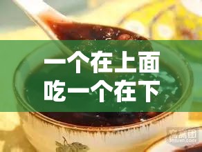 一个在上面吃一个在下吃免费：探寻独特的饮食现象