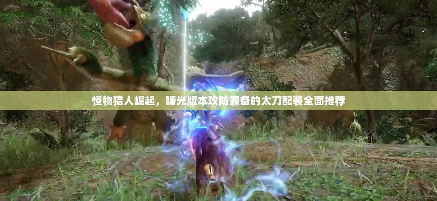 怪物猎人崛起，曙光版本攻防兼备的太刀配装全面推荐