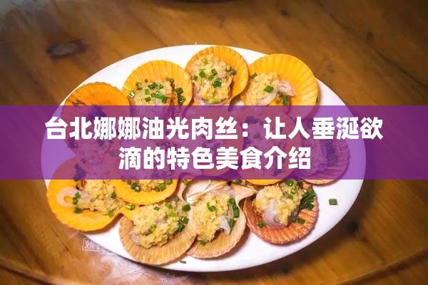 台北娜娜油光肉丝：让人垂涎欲滴的特色美食介绍