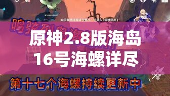 原神2.8版海岛16号海螺详尽位置探索及收集价值最大化攻略