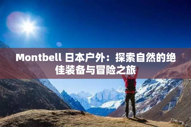 Montbell 日本户外：探索自然的绝佳装备与冒险之旅