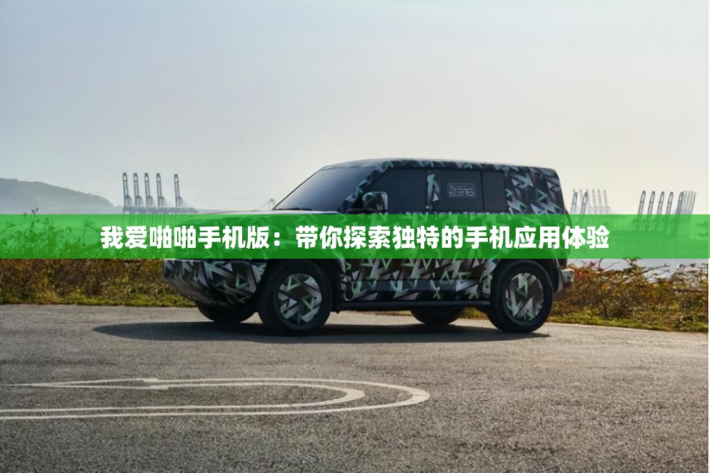 我爱啪啪手机版：带你探索独特的手机应用体验