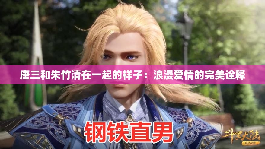 唐三和朱竹清在一起的样子：浪漫爱情的完美诠释