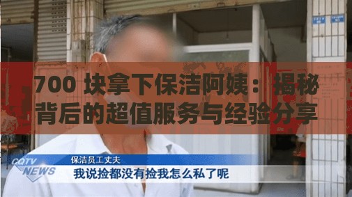 700 块拿下保洁阿姨：揭秘背后的超值服务与经验分享