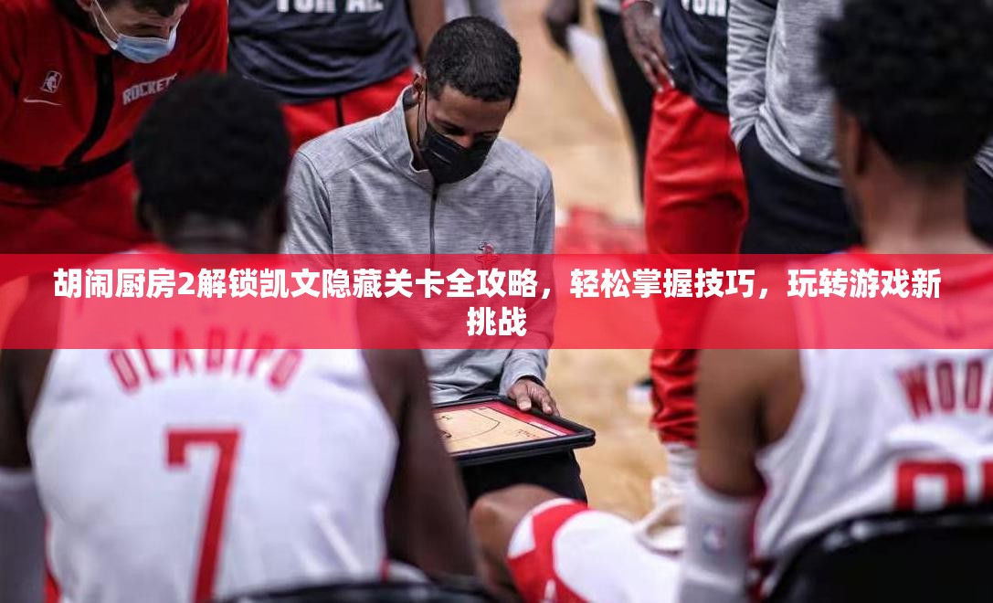 胡闹厨房2解锁凯文隐藏关卡全攻略，轻松掌握技巧，玩转游戏新挑战