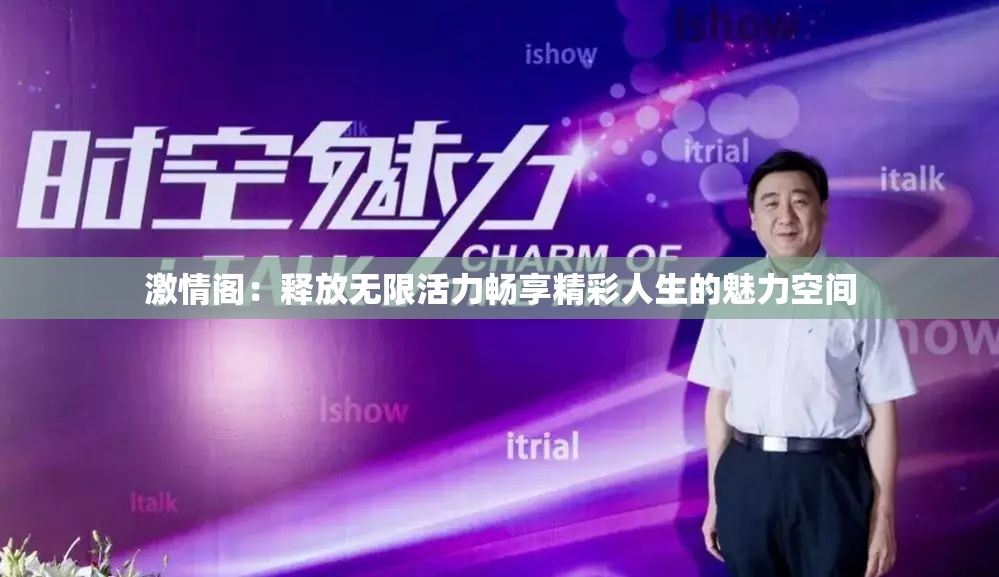 激情阁：释放无限活力畅享精彩人生的魅力空间