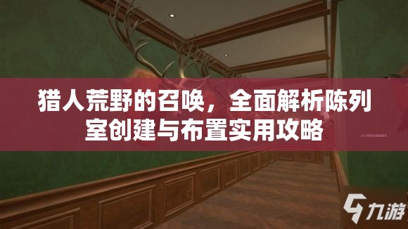 猎人荒野的召唤，全面解析陈列室创建与布置实用攻略