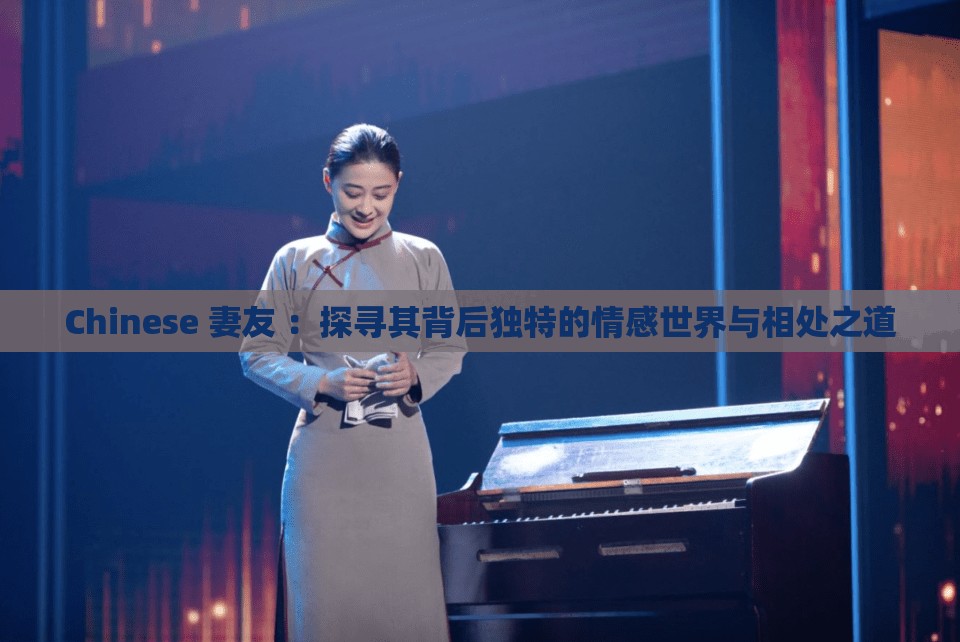 Chinese 妻友 ：探寻其背后独特的情感世界与相处之道
