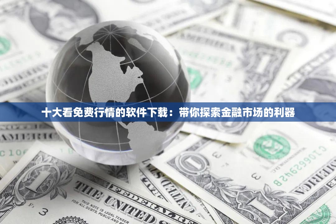 十大看免费行情的软件下载：带你探索金融市场的利器