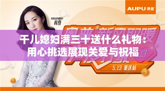 干儿媳妇满三十送什么礼物：用心挑选展现关爱与祝福