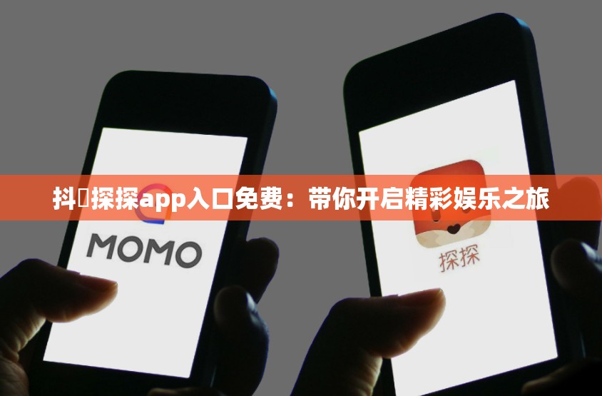 抖抈探探app入口免费：带你开启精彩娱乐之旅