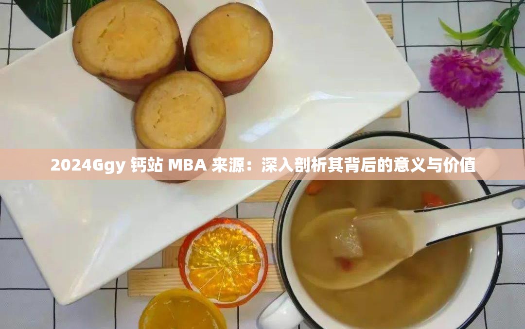 2024Ggy 钙站 MBA 来源：深入剖析其背后的意义与价值