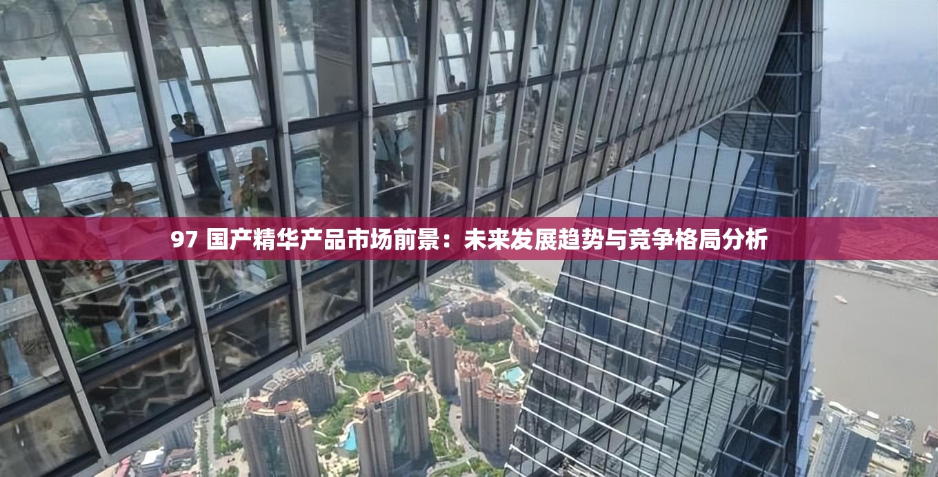 97 国产精华产品市场前景：未来发展趋势与竞争格局分析