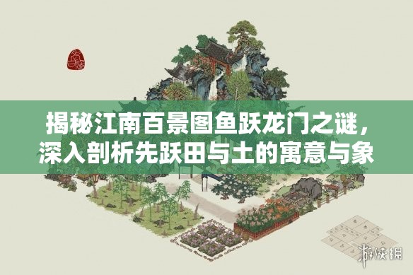 揭秘江南百景图鱼跃龙门之谜，深入剖析先跃田与土的寓意与象征