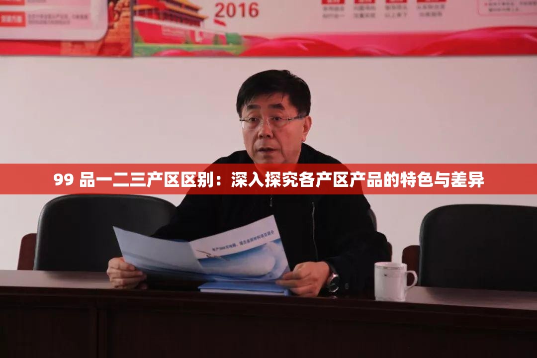 99 品一二三产区区别：深入探究各产区产品的特色与差异