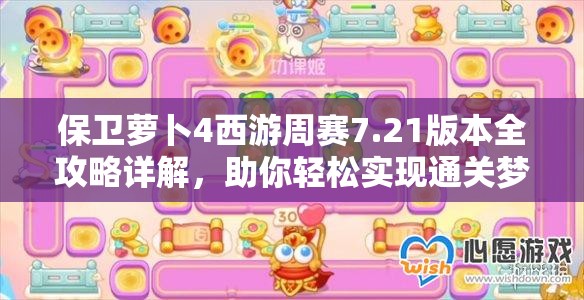 保卫萝卜4西游周赛7.21版本全攻略详解，助你轻松实现通关梦想