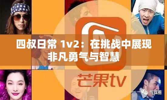 四叔日常 1v2：在挑战中展现非凡勇气与智慧