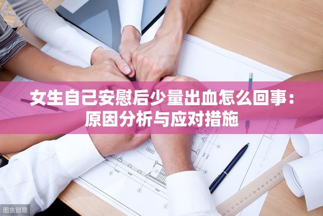 女生自己安慰后少量出血怎么回事：原因分析与应对措施
