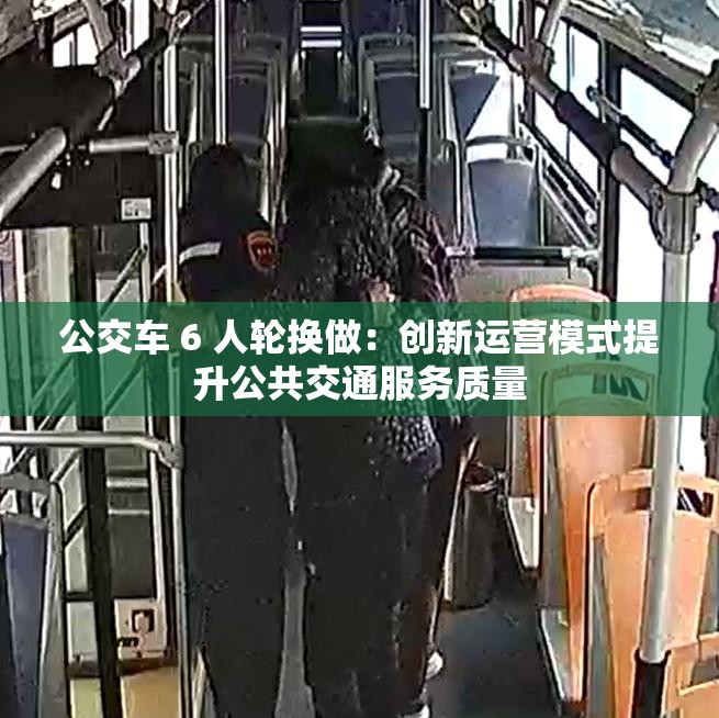 公交车 6 人轮换做：创新运营模式提升公共交通服务质量