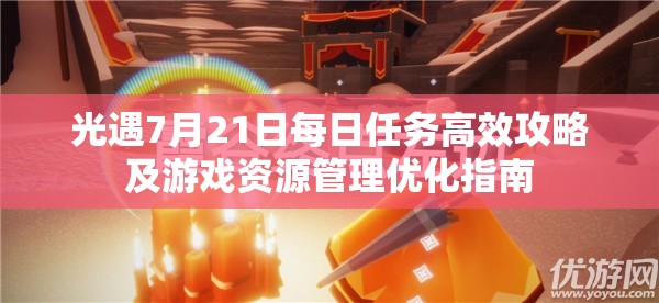 光遇7月21日每日任务高效攻略及游戏资源管理优化指南