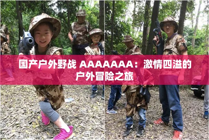 国产户外野战 AAAAAAA：激情四溢的户外冒险之旅