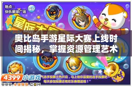奥比岛手游星际大赛上线时间揭秘，掌握资源管理艺术，赢在起跑线